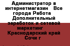 Администратор в интернетмагазин - Все города Работа » Дополнительный заработок и сетевой маркетинг   . Краснодарский край,Сочи г.